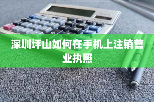 深圳坪山如何在手机上注销营业执照