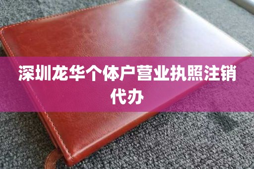 深圳龙华个体户营业执照注销代办