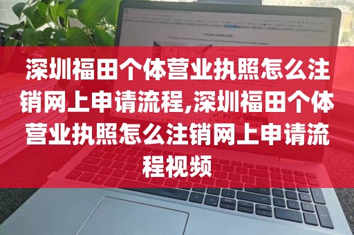 深圳福田个体营业执照怎么注销网上申请流程,深圳福田个体营业执照怎么注销网上申请流程视频