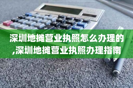 深圳地摊营业执照怎么办理的,深圳地摊营业执照办理指南