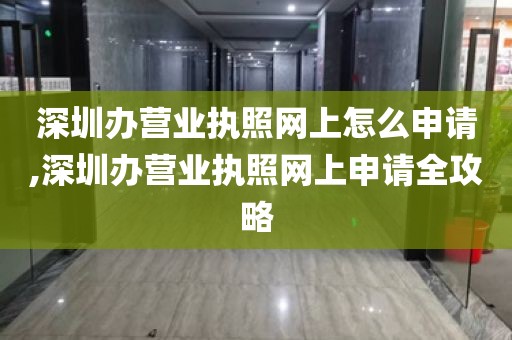 深圳办营业执照网上怎么申请,深圳办营业执照网上申请全攻略