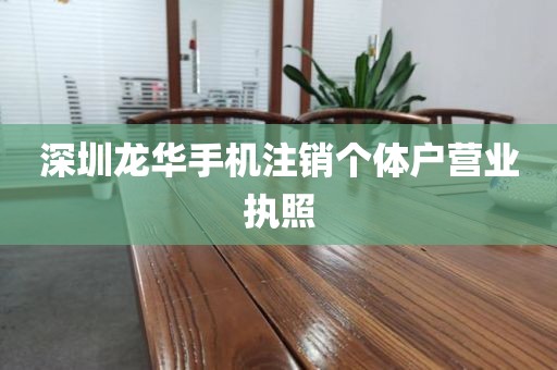 深圳龙华手机注销个体户营业执照