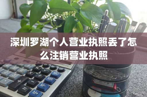 深圳罗湖个人营业执照丢了怎么注销营业执照