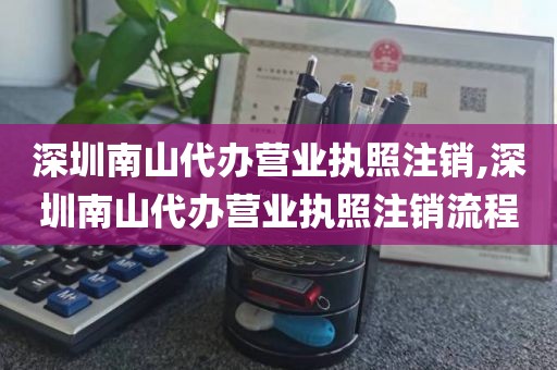 深圳南山代办营业执照注销,深圳南山代办营业执照注销流程