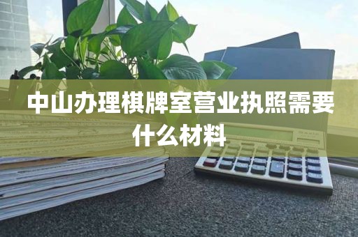 中山办理棋牌室营业执照需要什么材料
