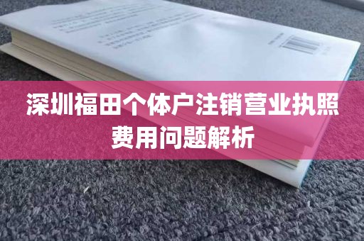 深圳福田个体户注销营业执照费用问题解析