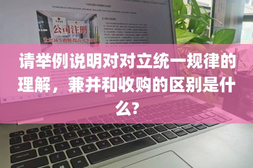 请举例说明对对立统一规律的理解，兼并和收购的区别是什么?