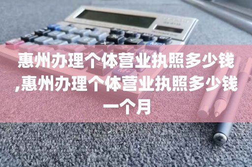 惠州办理个体营业执照多少钱,惠州办理个体营业执照多少钱一个月