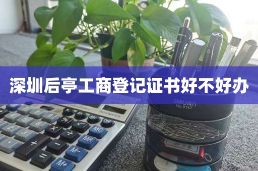 深圳后亭工商登记证书好不好办