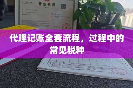 代理记账全套流程，过程中的常见税种
