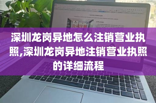 深圳龙岗异地怎么注销营业执照,深圳龙岗异地注销营业执照的详细流程