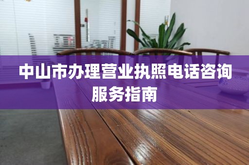 中山市办理营业执照电话咨询服务指南