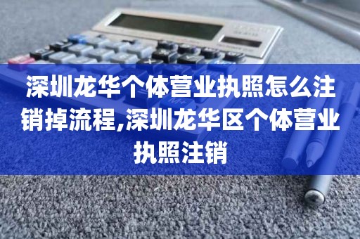 深圳龙华个体营业执照怎么注销掉流程,深圳龙华区个体营业执照注销