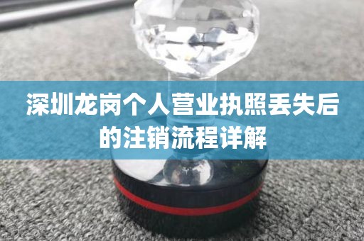 深圳龙岗个人营业执照丢失后的注销流程详解