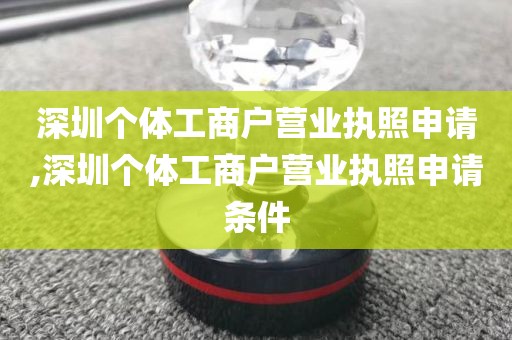 深圳个体工商户营业执照申请,深圳个体工商户营业执照申请条件