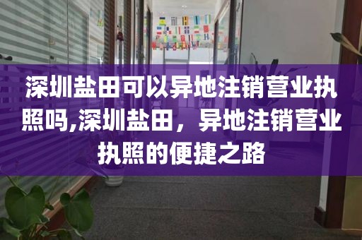 深圳盐田可以异地注销营业执照吗,深圳盐田，异地注销营业执照的便捷之路