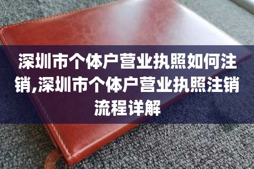 深圳市个体户营业执照如何注销,深圳市个体户营业执照注销流程详解