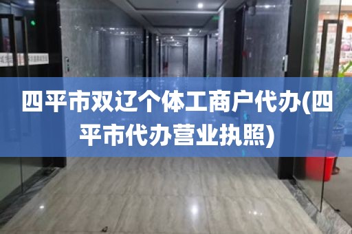 四平市双辽个体工商户代办(四平市代办营业执照)
