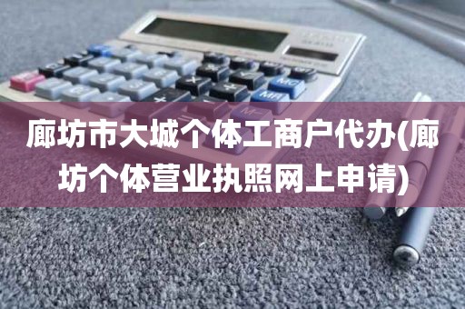 廊坊市大城个体工商户代办(廊坊个体营业执照网上申请)