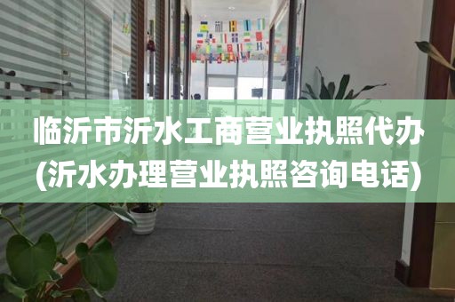 临沂市沂水工商营业执照代办(沂水办理营业执照咨询电话)