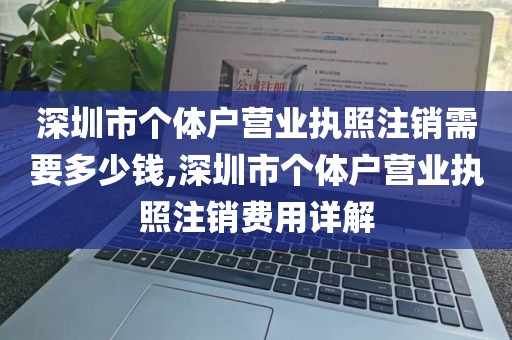 深圳市个体户营业执照注销需要多少钱,深圳市个体户营业执照注销费用详解