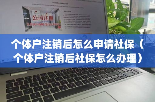 个体户注销后怎么申请社保（个体户注销后社保怎么办理）
