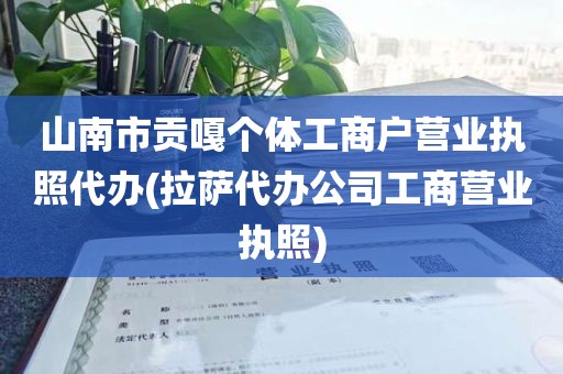 山南市贡嘎个体工商户营业执照代办(拉萨代办公司工商营业执照)