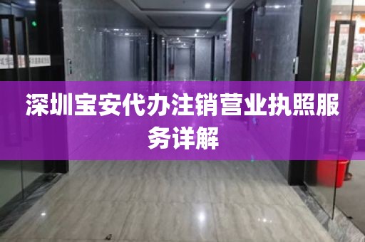 深圳宝安代办注销营业执照服务详解