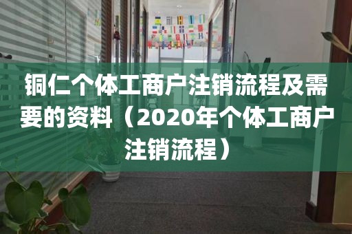铜仁个体工商户注销流程及需要的资料（2020年个体工商户注销流程）