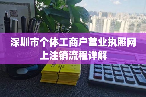 深圳市个体工商户营业执照网上注销流程详解
