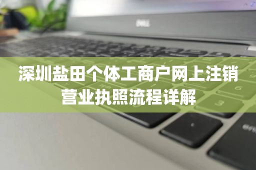 深圳盐田个体工商户网上注销营业执照流程详解