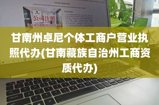 甘南州卓尼个体工商户营业执照代办(甘南藏族自治州工商资质代办)