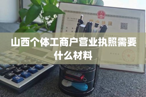 山西个体工商户营业执照需要什么材料