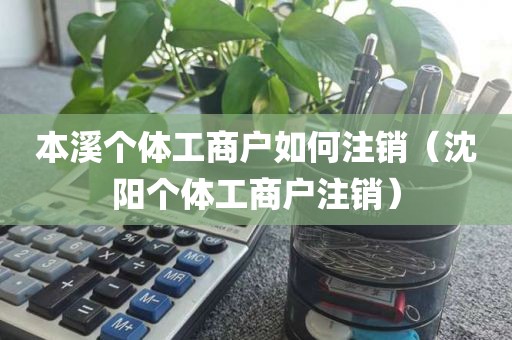 本溪个体工商户如何注销（沈阳个体工商户注销）