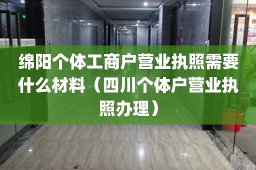 绵阳个体工商户营业执照需要什么材料（四川个体户营业执照办理）