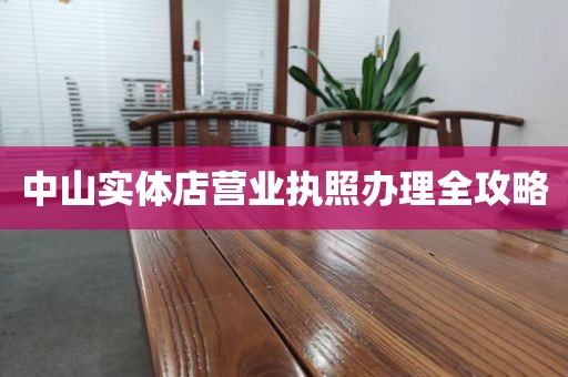 中山实体店营业执照办理全攻略
