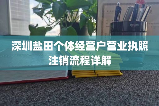 深圳盐田个体经营户营业执照注销流程详解