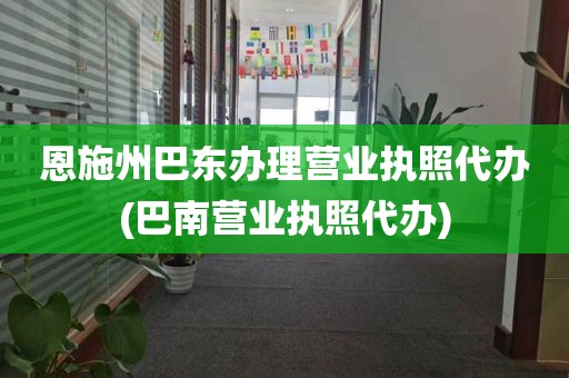 恩施州巴东办理营业执照代办(巴南营业执照代办)