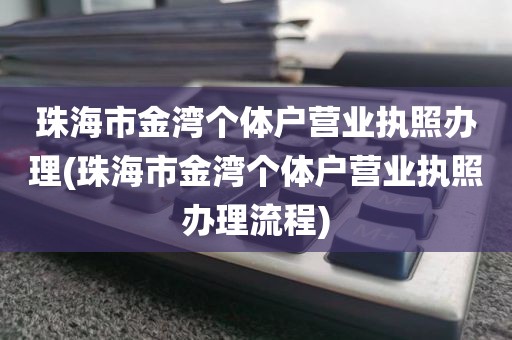 珠海市金湾个体户营业执照办理(珠海市金湾个体户营业执照办理流程)