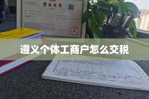 遵义个体工商户怎么交税