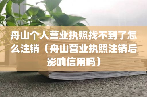 舟山个人营业执照找不到了怎么注销（舟山营业执照注销后影响信用吗）
