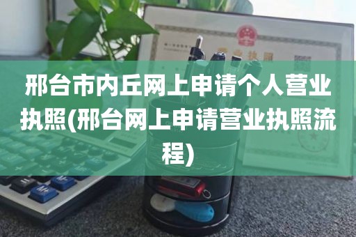邢台市内丘网上申请个人营业执照(邢台网上申请营业执照流程)