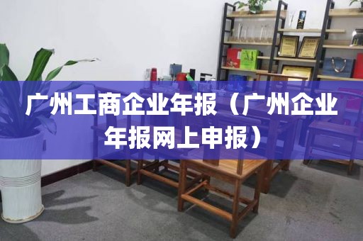 广州工商企业年报（广州企业年报网上申报）