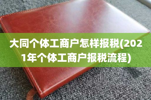 大同个体工商户怎样报税(2021年个体工商户报税流程)