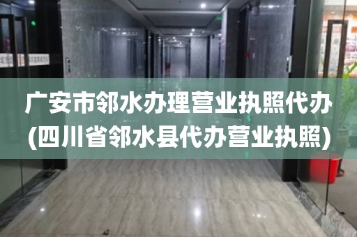 广安市邻水办理营业执照代办(四川省邻水县代办营业执照)