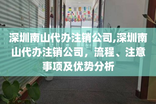 深圳南山代办注销公司,深圳南山代办注销公司，流程、注意事项及优势分析