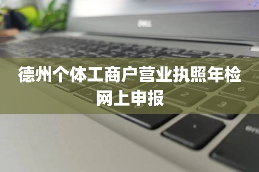 德州个体工商户营业执照年检网上申报