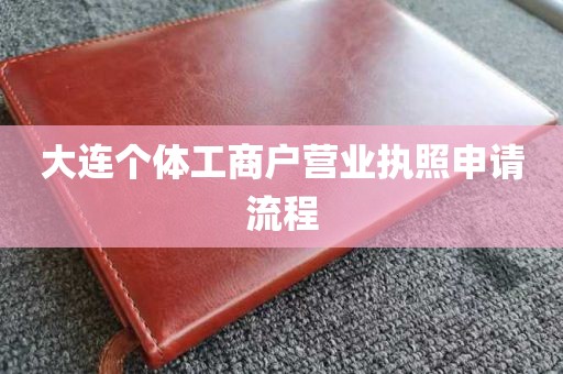 大连个体工商户营业执照申请流程