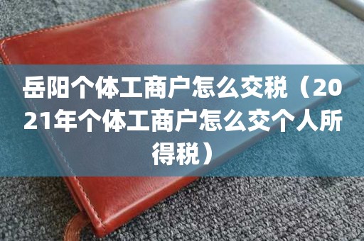 岳阳个体工商户怎么交税(2021年个体工商户怎么交个人所得税)