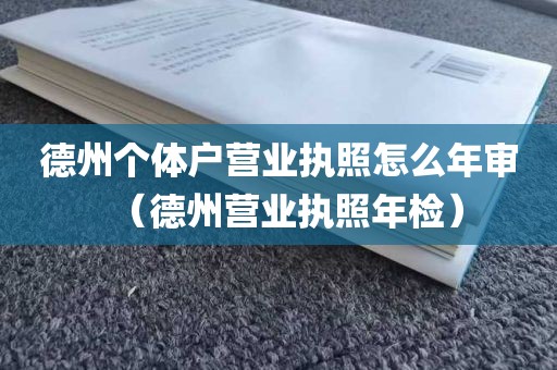 德州个体户营业执照怎么年审（德州营业执照年检）